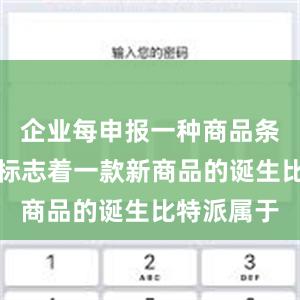 企业每申报一种商品条码数据就标志着一款新商品的诞生比特派属于