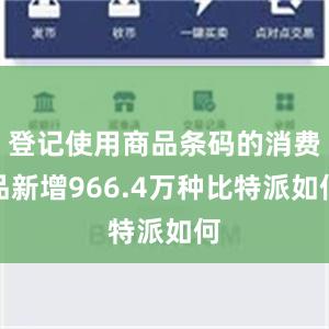 登记使用商品条码的消费品新增966.4万种比特派如何