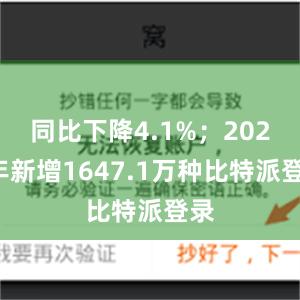 同比下降4.1%；2022年新增1647.1万种比特派登录