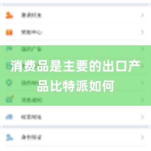 消费品是主要的出口产品比特派如何