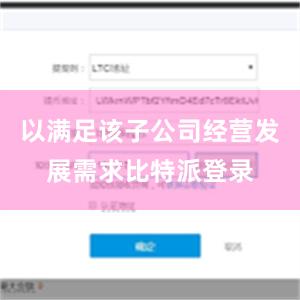 以满足该子公司经营发展需求比特派登录