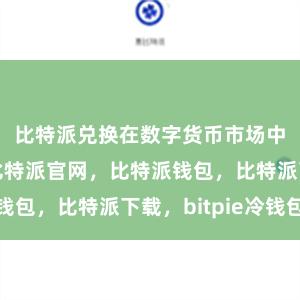 比特派兑换在数字货币市场中备受青睐比特派官网，比特派钱包，比特派下载，bitpie冷钱包