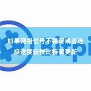 如果网络信号不稳定或者连接速度较慢比特派更新