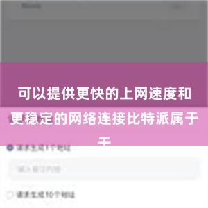 可以提供更快的上网速度和更稳定的网络连接比特派属于